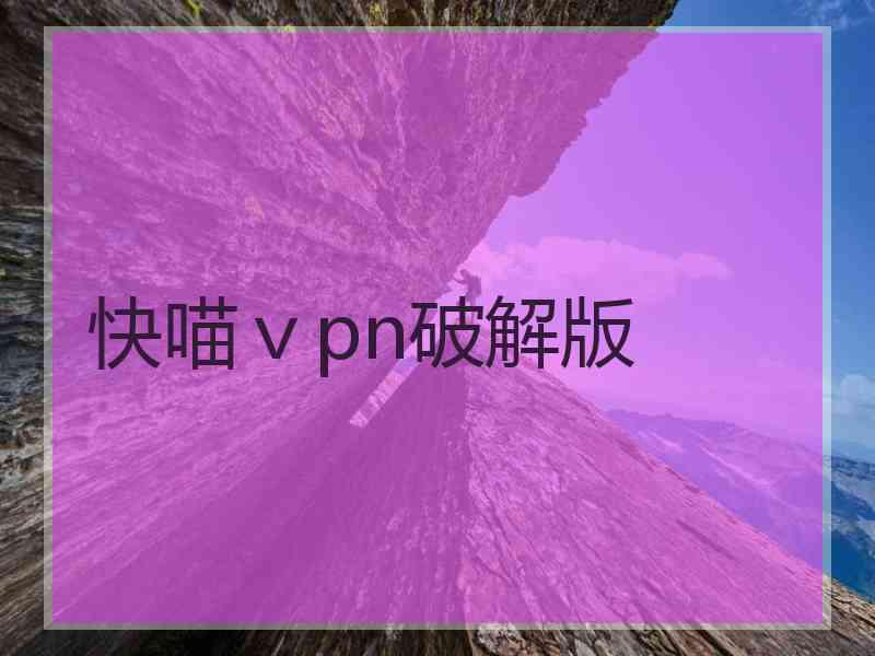 快喵ⅴpn破解版