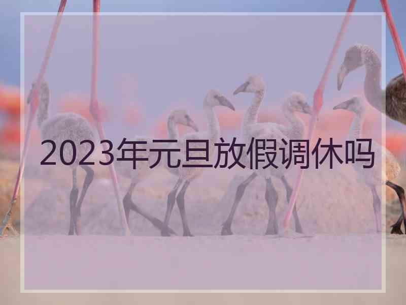 2023年元旦放假调休吗