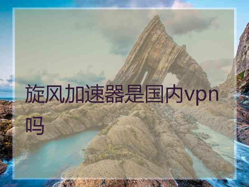 旋风加速器是国内vpn吗