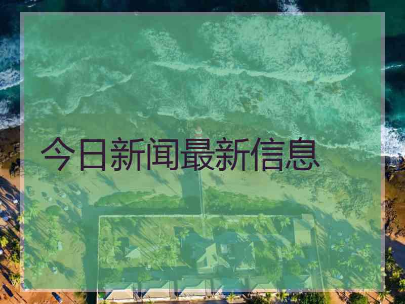 今日新闻最新信息