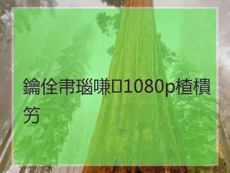 鑰佺帇瑙嗛1080p楂樻竻