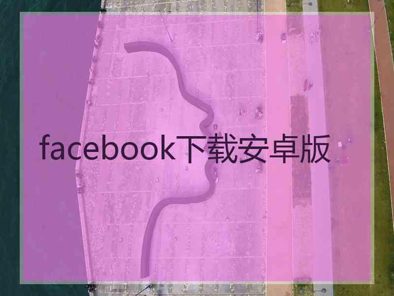 facebook下载安卓版