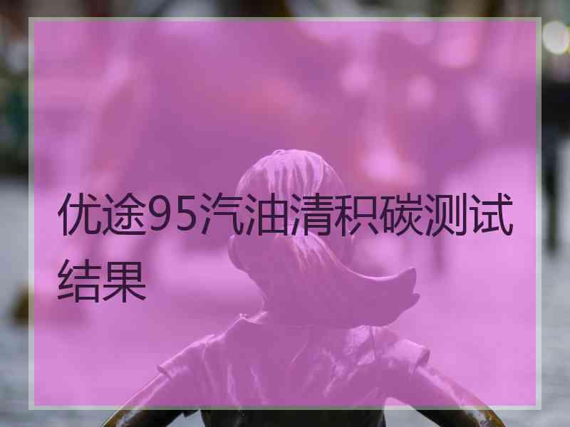 优途95汽油清积碳测试结果