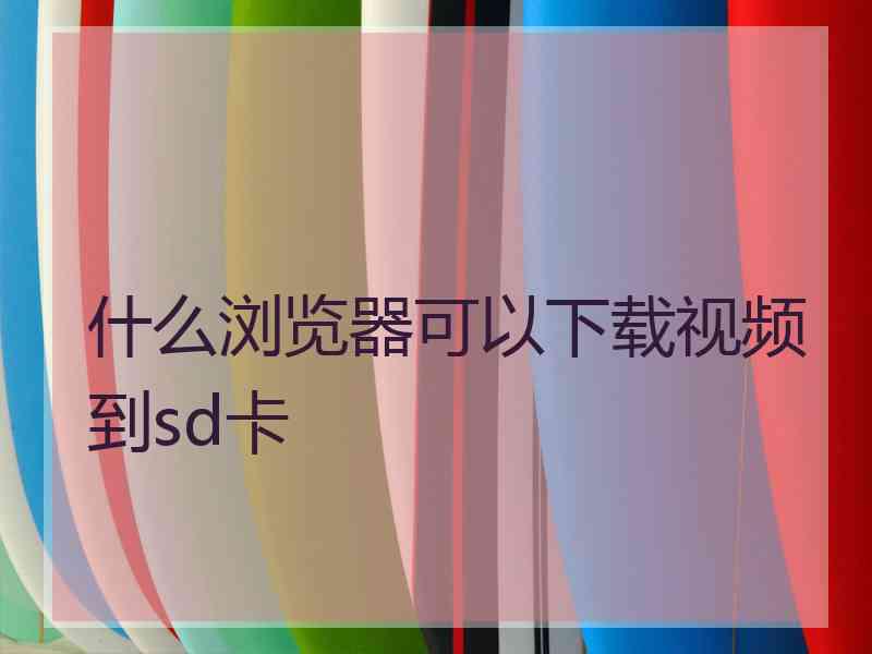 什么浏览器可以下载视频到sd卡