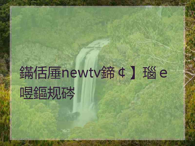 鏋佸厜newtv鍗￠】瑙ｅ喅鏂规硶