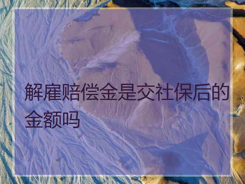 解雇赔偿金是交社保后的金额吗