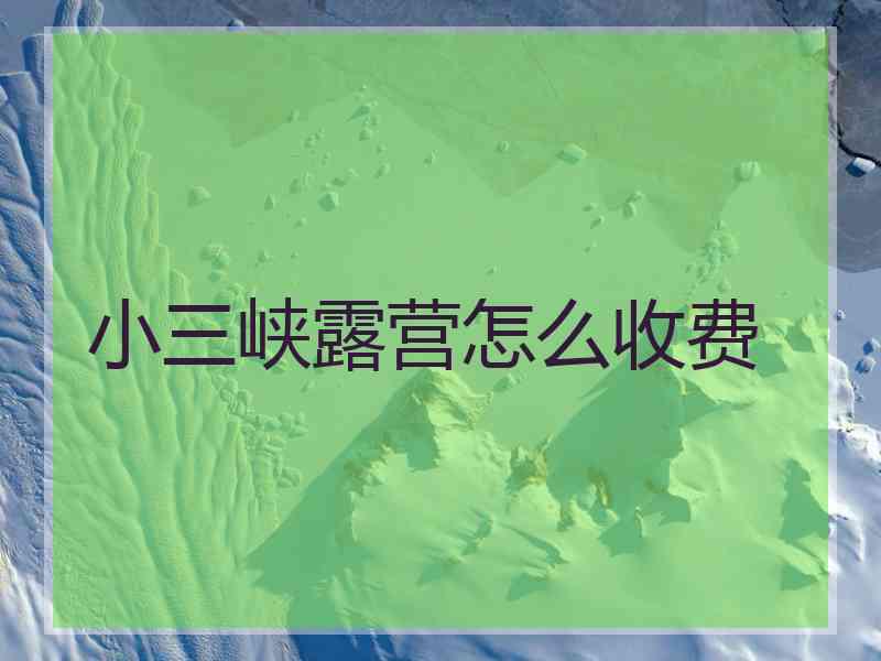 小三峡露营怎么收费