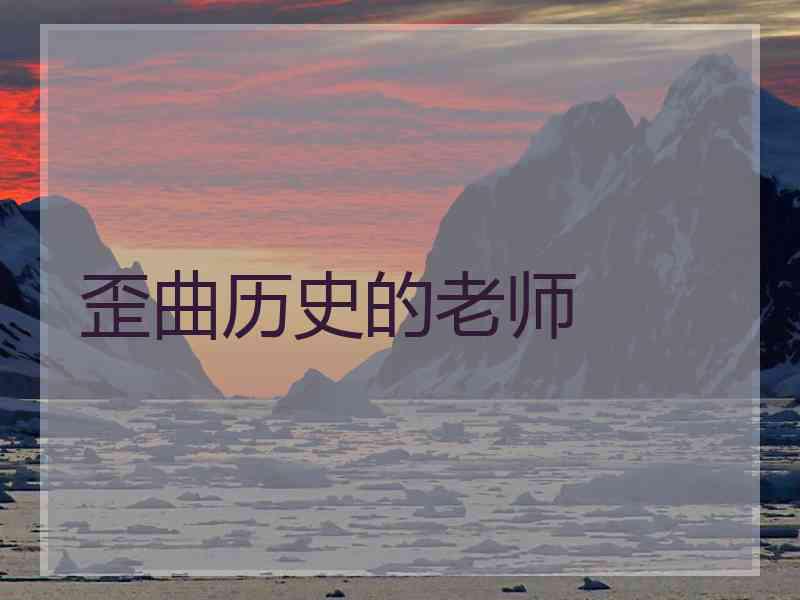 歪曲历史的老师