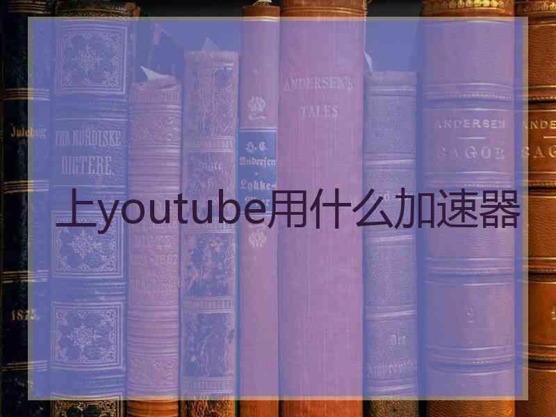 上youtube用什么加速器