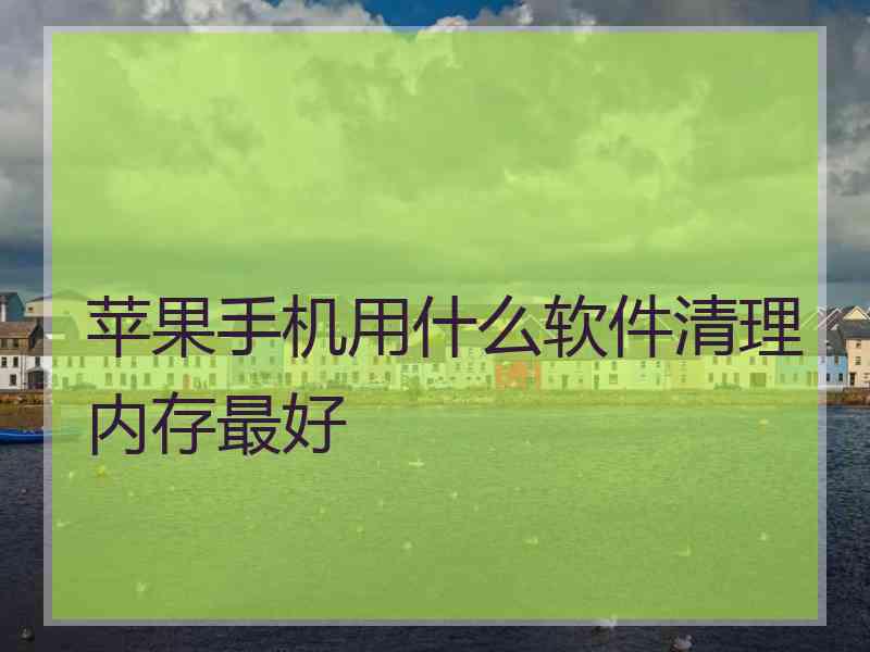 苹果手机用什么软件清理内存最好