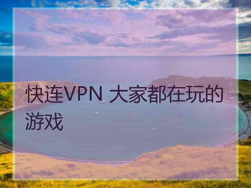 快连VPN 大家都在玩的游戏