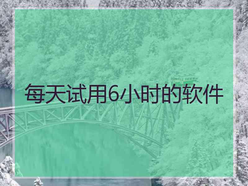 每天试用6小时的软件