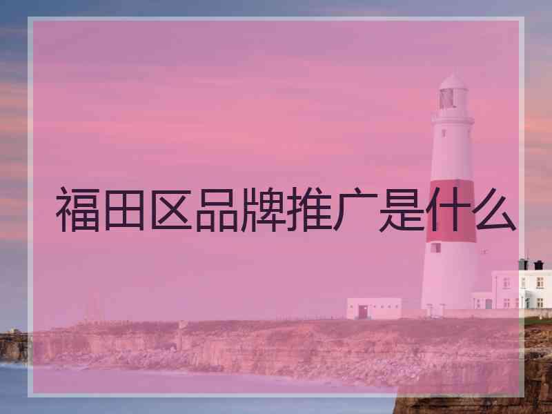 福田区品牌推广是什么