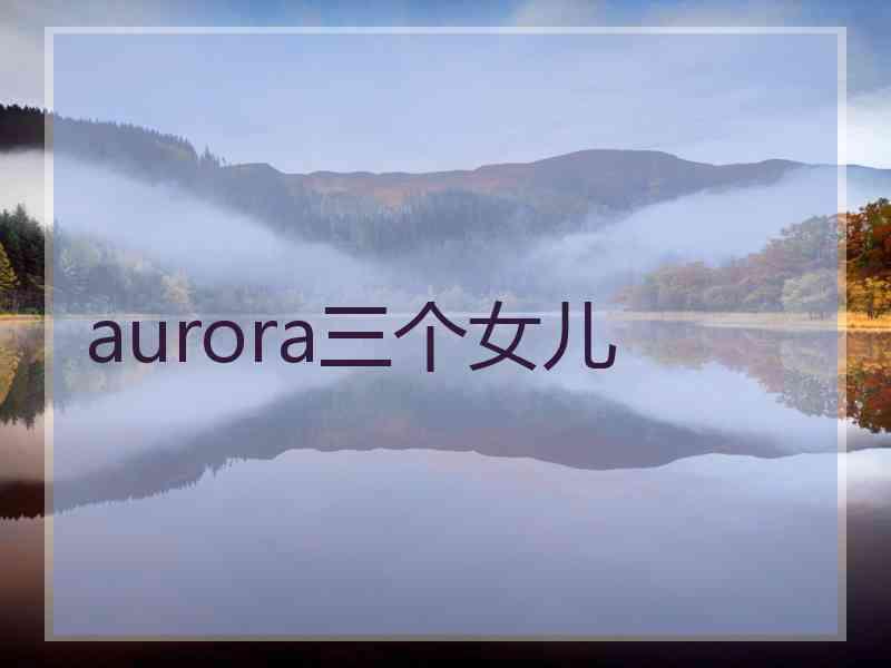 aurora三个女儿