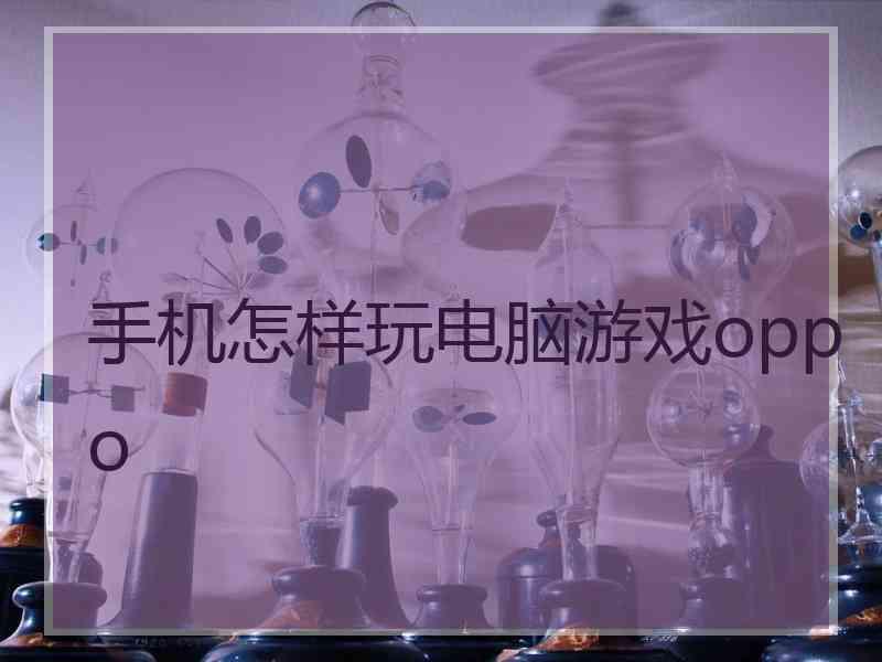 手机怎样玩电脑游戏oppo