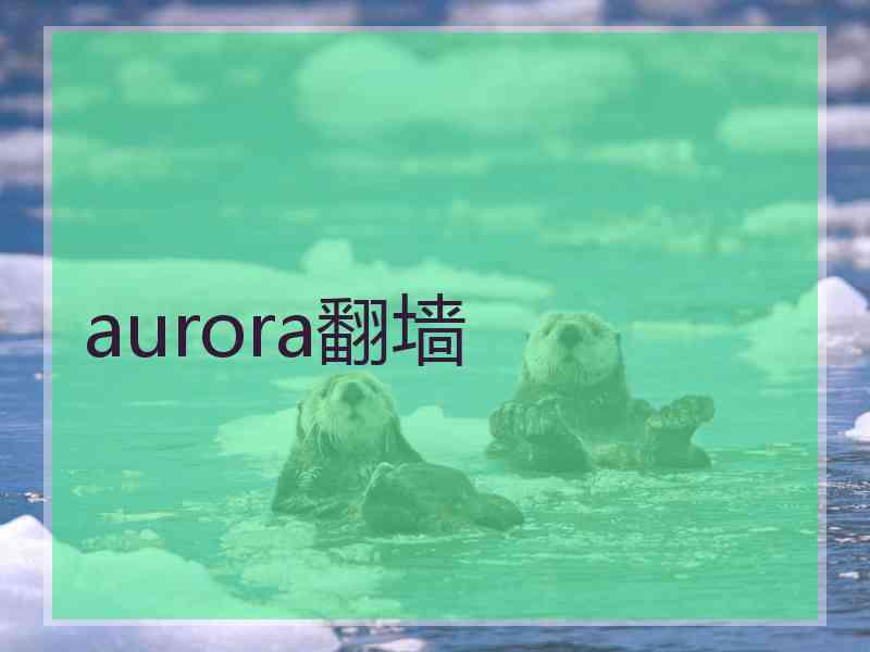 aurora翻墙