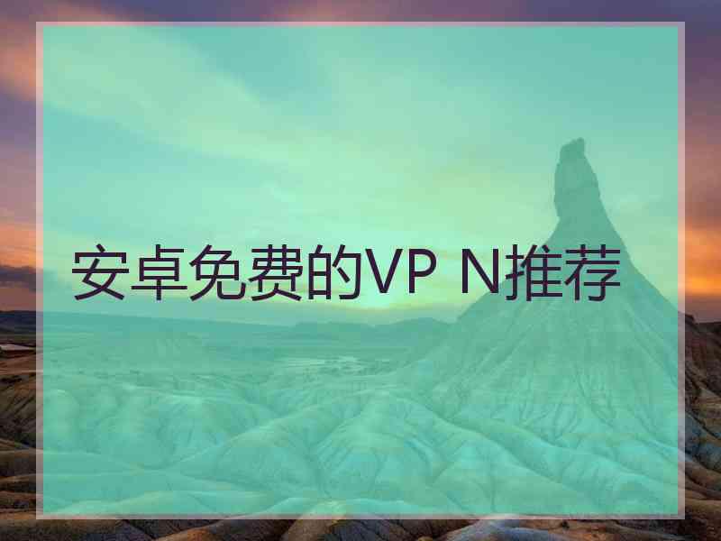 安卓免费的VP N推荐