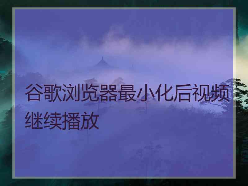 谷歌浏览器最小化后视频继续播放