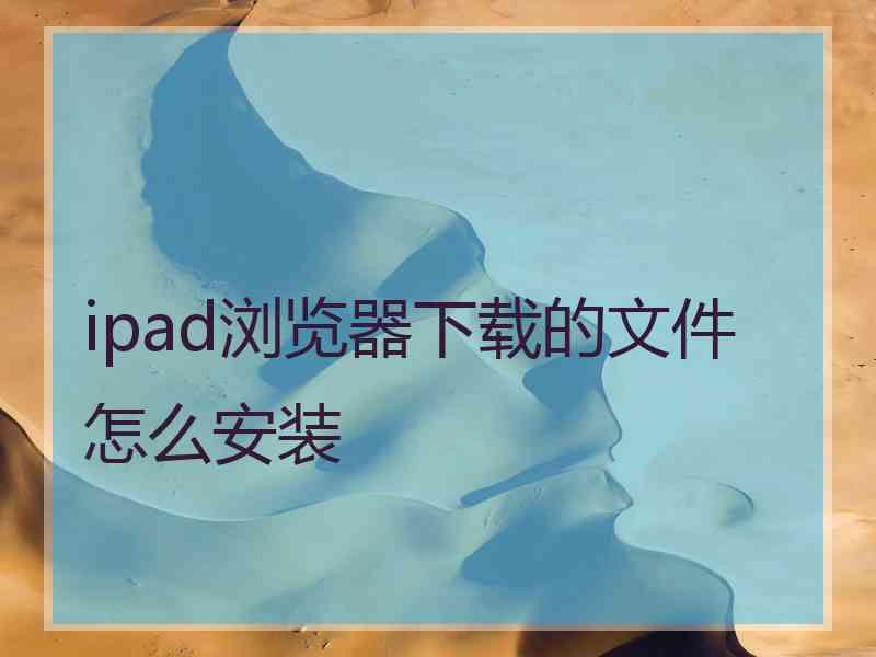 ipad浏览器下载的文件怎么安装