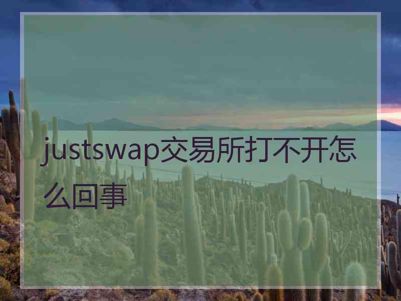 justswap交易所打不开怎么回事