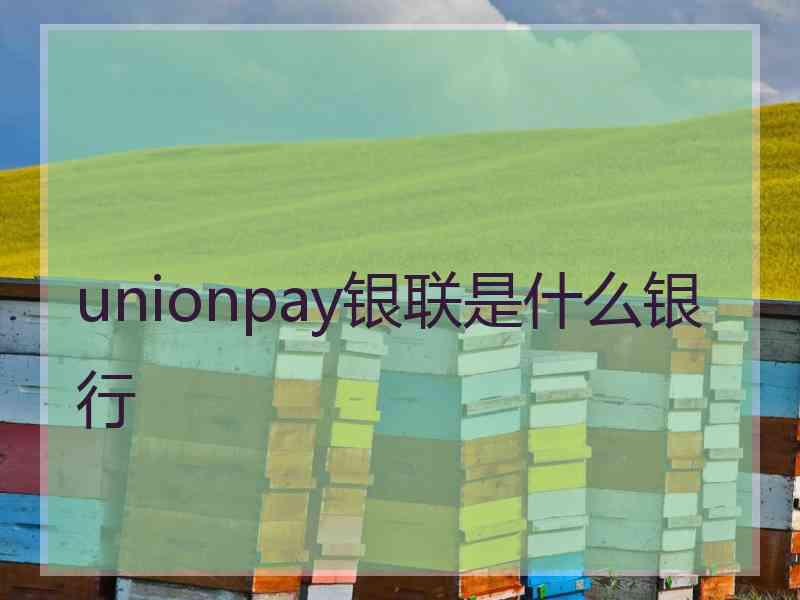 unionpay银联是什么银行