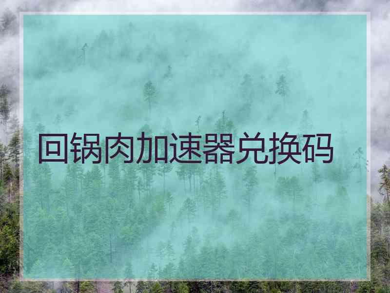 回锅肉加速器兑换码