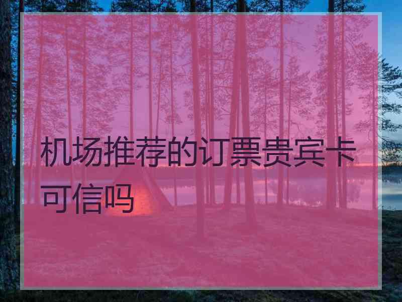 机场推荐的订票贵宾卡可信吗