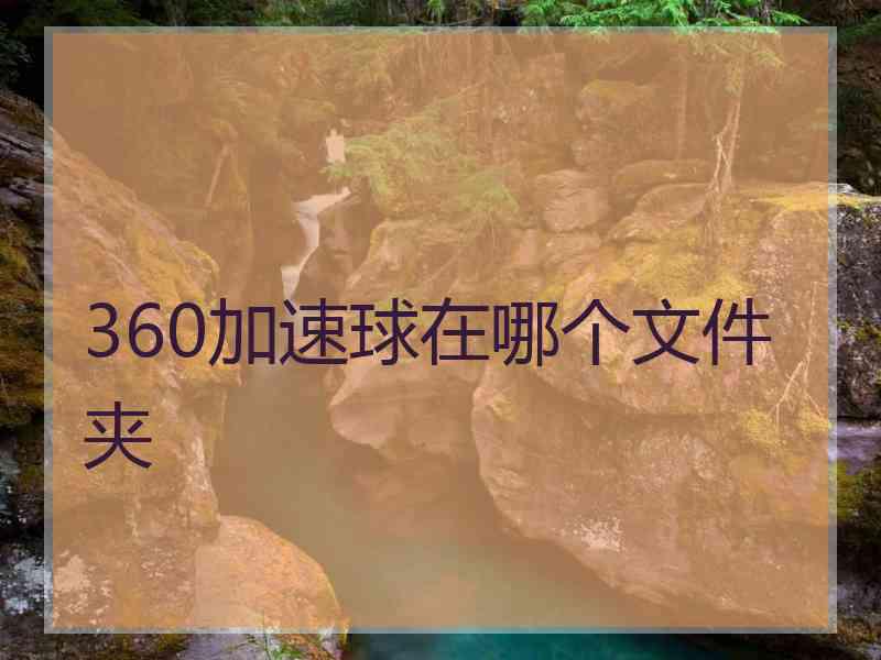 360加速球在哪个文件夹