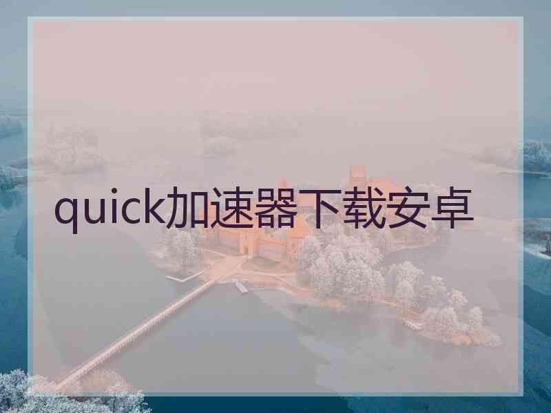 quick加速器下载安卓