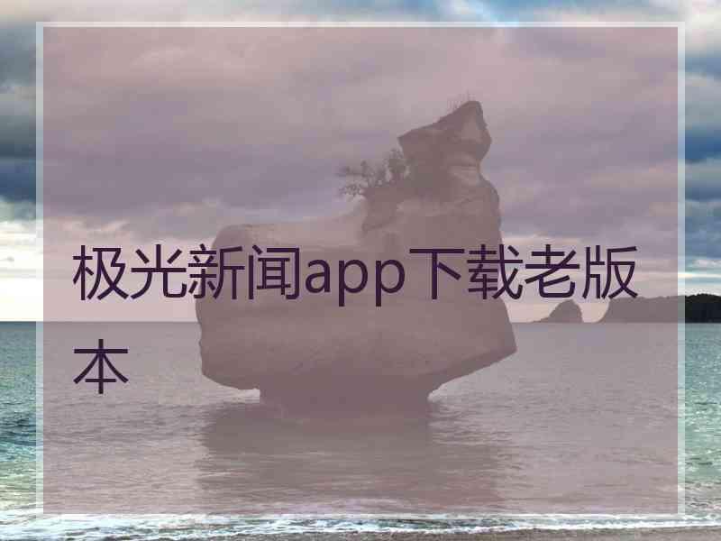 极光新闻app下载老版本