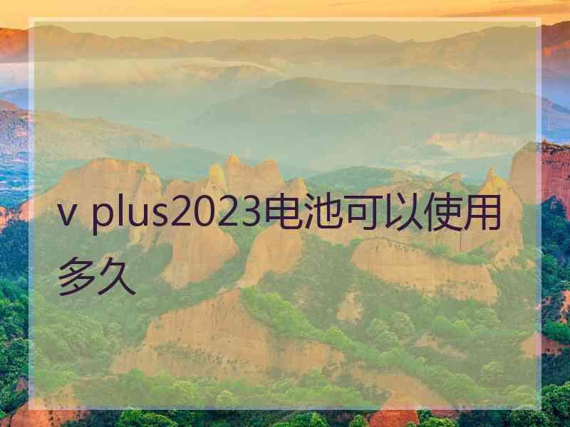 v plus2023电池可以使用多久