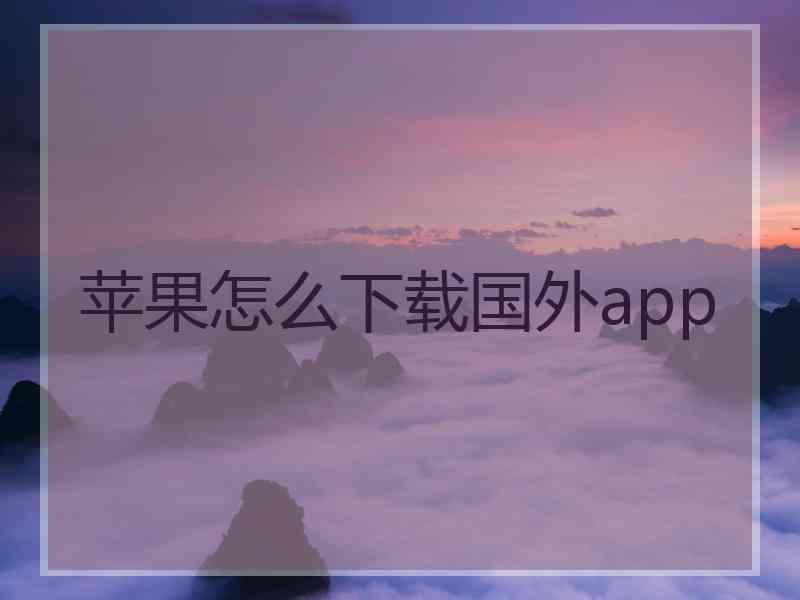 苹果怎么下载国外app