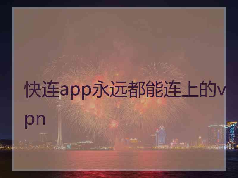 快连app永远都能连上的vpn