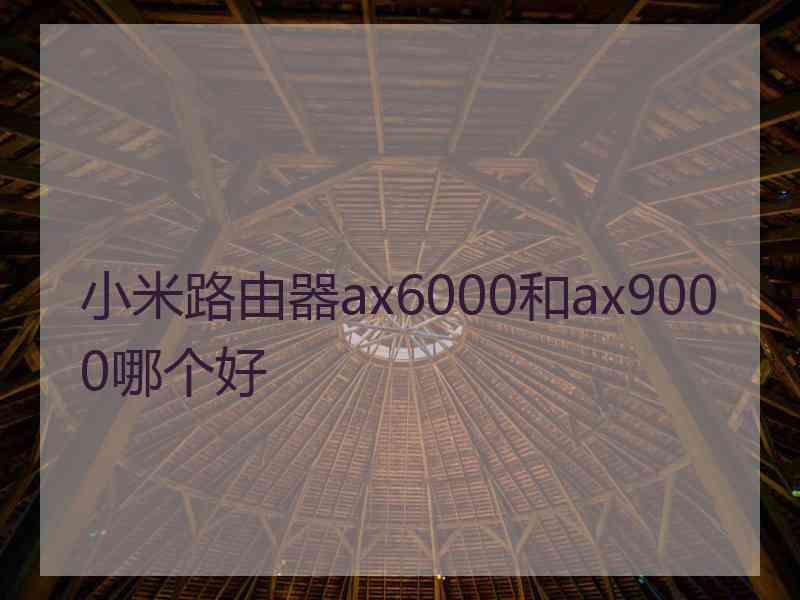 小米路由器ax6000和ax9000哪个好