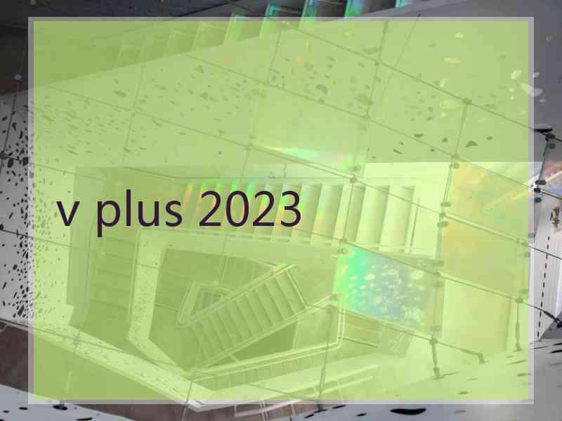 v plus 2023