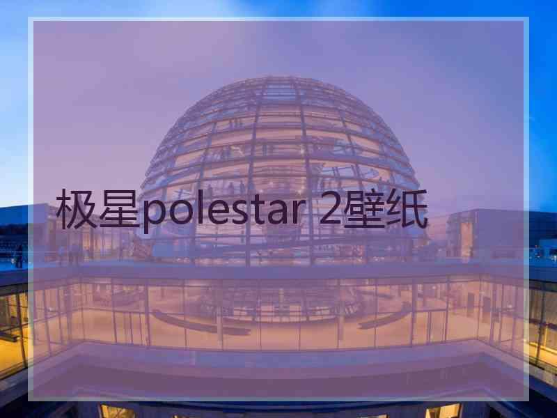 极星polestar 2壁纸