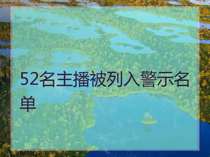 52名主播被列入警示名单