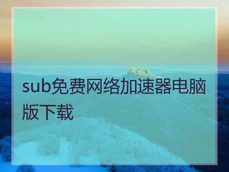 sub免费网络加速器电脑版下载