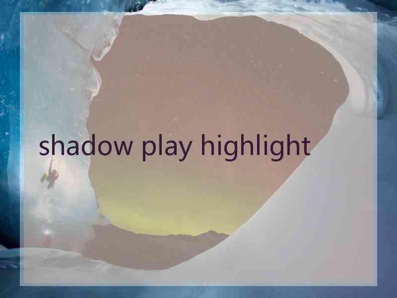 shadow play highlight