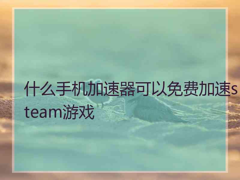 什么手机加速器可以免费加速steam游戏