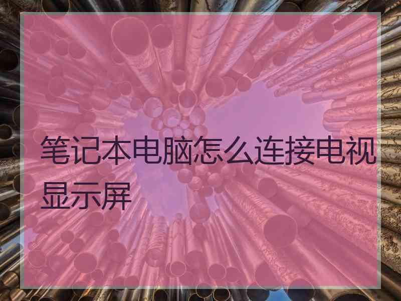 笔记本电脑怎么连接电视显示屏