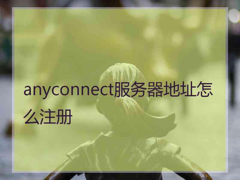 anyconnect服务器地址怎么注册