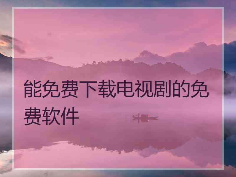 能免费下载电视剧的免费软件