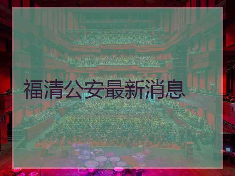 福清公安最新消息