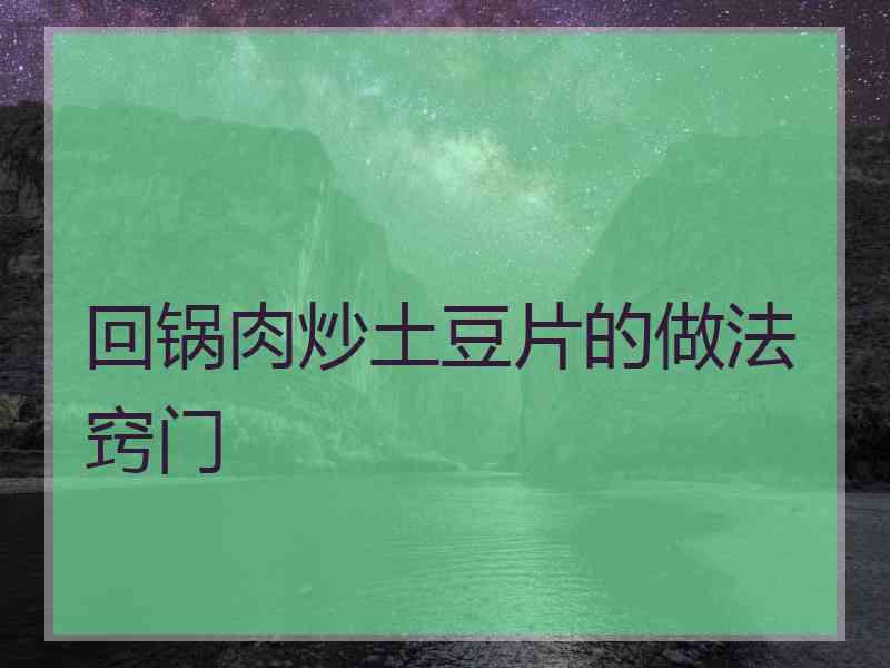 回锅肉炒土豆片的做法窍门