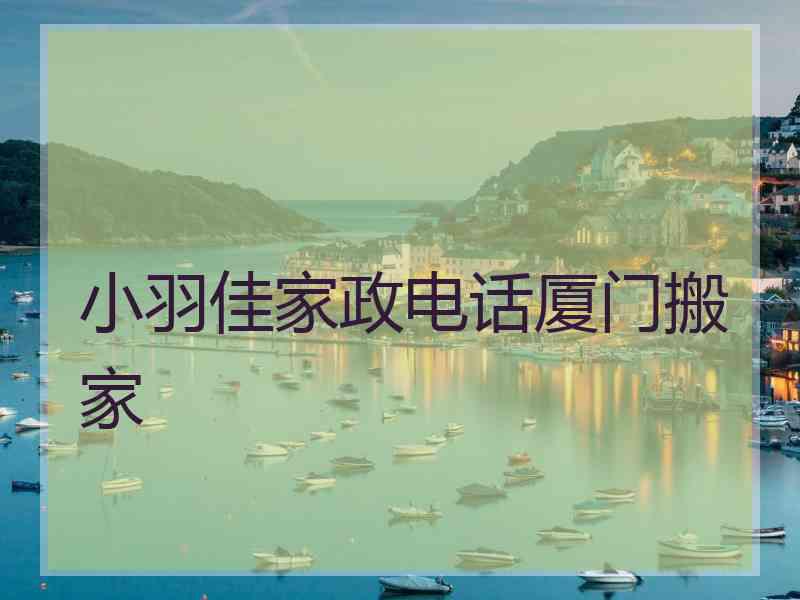 小羽佳家政电话厦门搬家