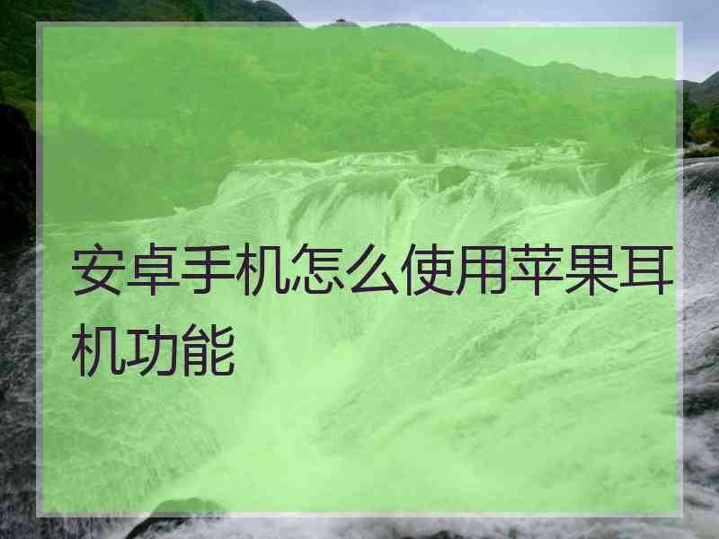 安卓手机怎么使用苹果耳机功能