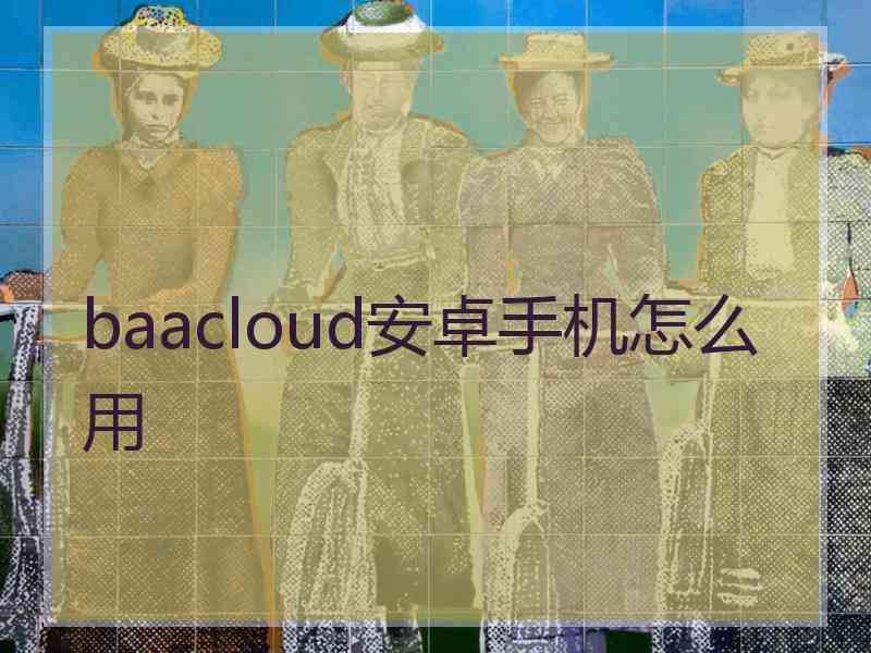 baacloud安卓手机怎么用