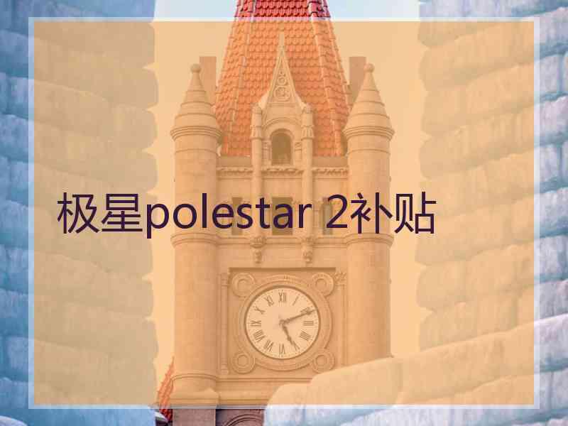 极星polestar 2补贴