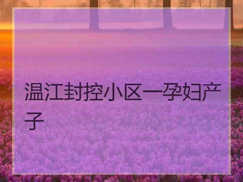 温江封控小区一孕妇产子